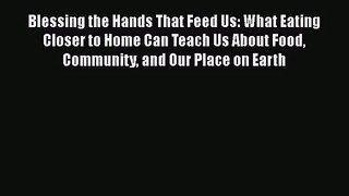 [PDF Download] Blessing the Hands That Feed Us: What Eating Closer to Home Can Teach Us About