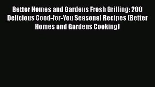 [PDF Download] Better Homes and Gardens Fresh Grilling: 200 Delicious Good-for-You Seasonal
