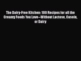 [PDF Download] The Dairy-Free Kitchen: 100 Recipes for all the Creamy Foods You Love--Without