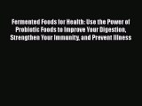 [PDF Download] Fermented Foods for Health: Use the Power of Probiotic Foods to Improve Your