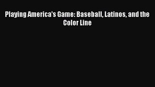[PDF Download] Playing America's Game: Baseball Latinos and the Color Line [Download] Full