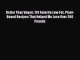 [PDF Download] Better Than Vegan: 101 Favorite Low-Fat Plant-Based Recipes That Helped Me Lose