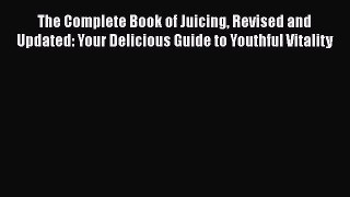 [PDF Download] The Complete Book of Juicing Revised and Updated: Your Delicious Guide to Youthful