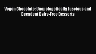 [PDF Download] Vegan Chocolate: Unapologetically Luscious and Decadent Dairy-Free Desserts