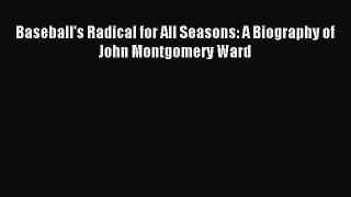 [PDF Download] Baseball's Radical for All Seasons: A Biography of John Montgomery Ward [Download]