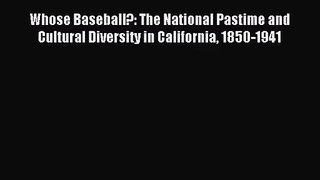 [PDF Download] Whose Baseball?: The National Pastime and Cultural Diversity in California 1850-1941