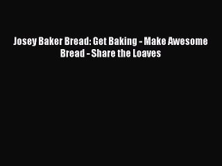 [PDF Download] Josey Baker Bread: Get Baking - Make Awesome Bread - Share the Loaves [PDF]