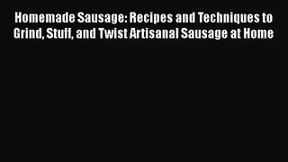 [PDF Download] Homemade Sausage: Recipes and Techniques to Grind Stuff and Twist Artisanal