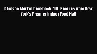 [PDF Download] Chelsea Market Cookbook: 100 Recipes from New York's Premier Indoor Food Hall