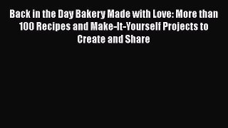[PDF Download] Back in the Day Bakery Made with Love: More than 100 Recipes and Make-It-Yourself