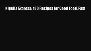 [PDF Download] Nigella Express: 130 Recipes for Good Food Fast [Download] Full Ebook