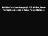 [PDF Download] Eat What You Love--Everyday!: 200 All-New Great-Tasting Recipes Low in Sugar