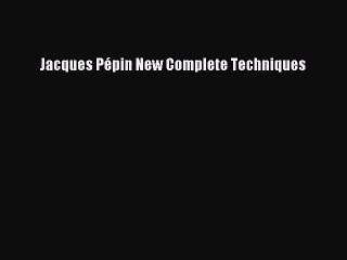 [PDF Download] Jacques Pépin New Complete Techniques [Read] Online