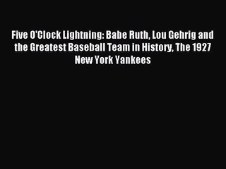 [PDF Download] Five O'Clock Lightning: Babe Ruth Lou Gehrig and the Greatest Baseball Team