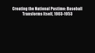 [PDF Download] Creating the National Pastime: Baseball Transforms Itself 1903-1953 [PDF] Full