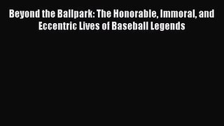 [PDF Download] Beyond the Ballpark: The Honorable Immoral and Eccentric Lives of Baseball Legends