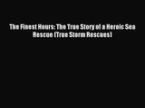 (PDF Download) The Finest Hours: The True Story of a Heroic Sea Rescue (True Storm Rescues)
