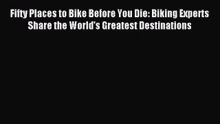 (PDF Download) Fifty Places to Bike Before You Die: Biking Experts Share the World's Greatest