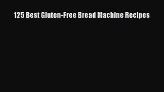 Read 125 Best Gluten-Free Bread Machine Recipes Ebook Free