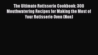 Read The Ultimate Rotisserie Cookbook: 300 Mouthwatering Recipes for Making the Most of Your