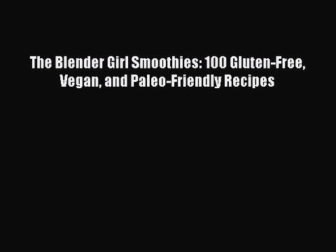 Download The Blender Girl Smoothies: 100 Gluten-Free Vegan and Paleo-Friendly Recipes PDF Online
