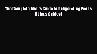 Read The Complete Idiot's Guide to Dehydrating Foods (Idiot's Guides) PDF Free