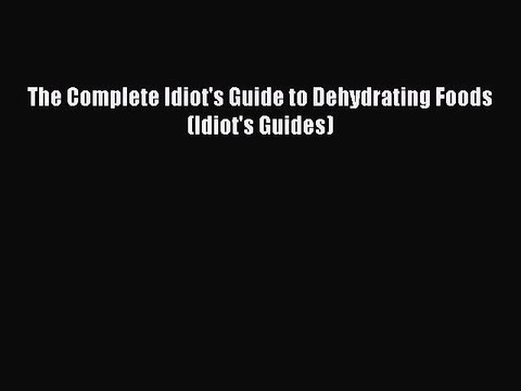 Read The Complete Idiot's Guide to Dehydrating Foods (Idiot's Guides) PDF Free