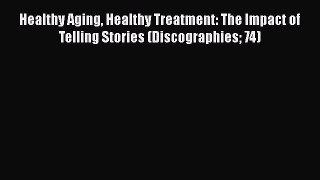 [PDF Download] Healthy Aging Healthy Treatment: The Impact of Telling Stories (Discographies