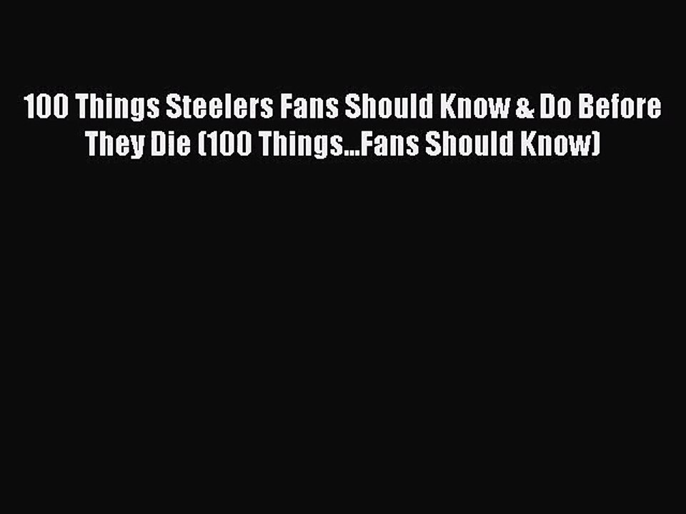 (PDF Download) 100 Things Steelers Fans Should Know & Do Before They Die (100 Things...Fans