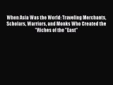 (PDF Download) When Asia Was the World: Traveling Merchants Scholars Warriors and Monks Who