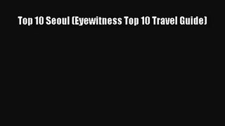 (PDF Download) Top 10 Seoul (Eyewitness Top 10 Travel Guide) Read Online
