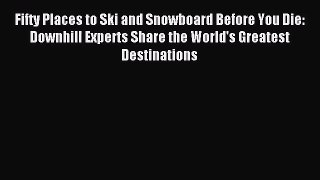 (PDF Download) Fifty Places to Ski and Snowboard Before You Die: Downhill Experts Share the