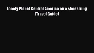 (PDF Download) Lonely Planet Central America on a shoestring (Travel Guide) Read Online