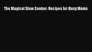 The Magical Slow Cooker: Recipes for Busy Moms  Free PDF