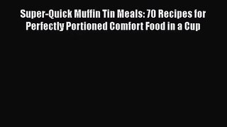 Super-Quick Muffin Tin Meals: 70 Recipes for Perfectly Portioned Comfort Food in a Cup  Free