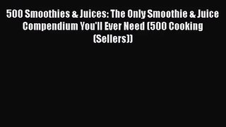 500 Smoothies & Juices: The Only Smoothie & Juice Compendium You'll Ever Need (500 Cooking