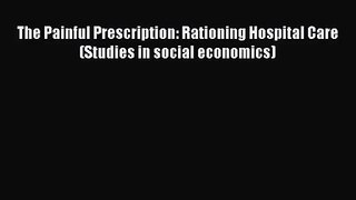 [PDF Download] The Painful Prescription: Rationing Hospital Care (Studies in social economics)
