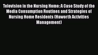 [PDF Download] Television in the Nursing Home: A Case Study of the Media Consumption Routines