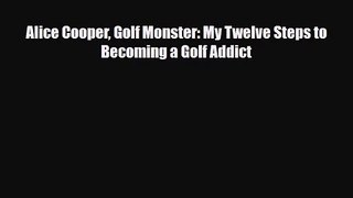 [PDF Download] Alice Cooper Golf Monster: My Twelve Steps to Becoming a Golf Addict [Read]