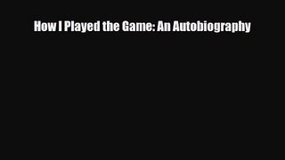 [PDF Download] How I Played the Game: An Autobiography [PDF] Online