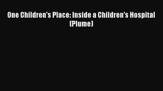 [PDF Download] One Children's Place: Inside a Children's Hospital (Plume) [Download] Full Ebook