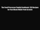 The Food Processor Family Cookbook: 120 Recipes for Fast Meals Made From Scratch  PDF Download