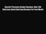 Electric Pressure Cooker Recipes: Over 100 Delicious Quick And Easy Recipes For Fast Meals
