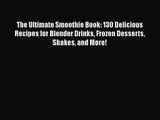 The Ultimate Smoothie Book: 130 Delicious Recipes for Blender Drinks Frozen Desserts Shakes