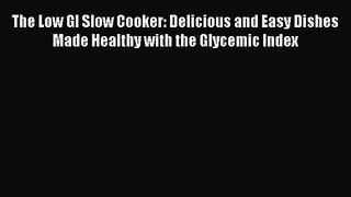 The Low GI Slow Cooker: Delicious and Easy Dishes Made Healthy with the Glycemic Index  Free