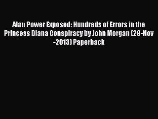 [PDF Download] Alan Power Exposed: Hundreds of Errors in the Princess Diana Conspiracy by John