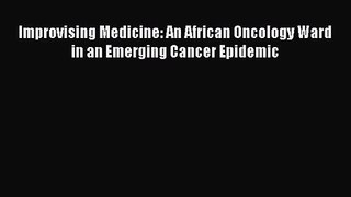 [PDF Download] Improvising Medicine: An African Oncology Ward in an Emerging Cancer Epidemic