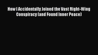[PDF Download] How I Accidentally Joined the Vast Right-Wing Conspiracy (and Found Inner Peace)