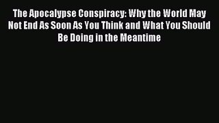 [PDF Download] The Apocalypse Conspiracy: Why the World May Not End As Soon As You Think and