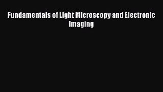 (PDF Download) Fundamentals of Light Microscopy and Electronic Imaging Download